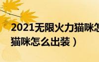 2021无限火力猫咪怎么出装（无限火力模仿猫咪怎么出装）