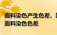 面料染色产生色差、缸差是怎么回事如何避免面料染色色差