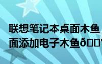 联想笔记本桌面木鱼（华为MateX5怎么在桌面添加电子木鱼