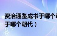 资治通鉴成书于哪个朝代出版（资治通鉴成书于哪个朝代）