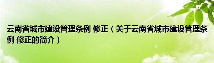 云南省城市建设管理条例 修正（关于云南省城市建设管理条例 修正的简介）