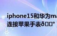 iphone15和华为mate60（iPhone15怎么连接苹果手表