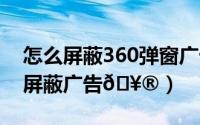 怎么屏蔽360弹窗广告（iPhone15Pro怎么屏蔽广告