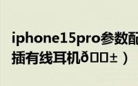 iphone15pro参数配置（iPhone15Pro怎么插有线耳机