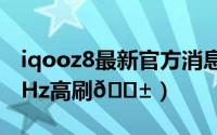 iqooz8最新官方消息（iqooz8怎么设置120Hz高刷