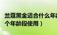 兰蔻黑金适合什么年龄（兰蔻黑金系列适合哪个年龄段使用）