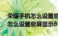 荣耀手机怎么设置息屏显示（OPPOA2Pro怎么设置息屏显示