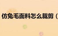 仿兔毛面料怎么裁剪（仿兔毛面料怎么清洗）