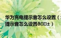 华为充电提示音怎么设置（华为Mate60Pro 遥遥领先充电提示音怎么设置