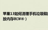 苹果13如何清理手机垃圾释放内存（苹果15内存满了怎么释放内存