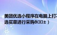 美团优选小程序在电脑上打不开怎么回事（美团如何打开优选买菜进行采购