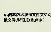 qq邮箱怎么发送文件夹给别人的邮箱（QQ邮箱在哪添加本地文件进行发送