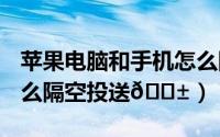 苹果电脑和手机怎么隔空投送（iphone15怎么隔空投送