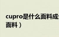 cupro是什么面料成分cupra（cupro是什么面料）