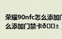 荣耀90nfc怎么添加门禁卡（小米手环8nfc怎么添加门禁卡