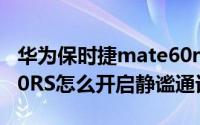 华为保时捷mate60rs价格多少（华为Mate60RS怎么开启静谧通话