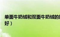 单面牛奶绒和双面牛奶绒的区别（双面绒和牛奶绒哪种比较好）