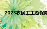 2023农民工工资保障制度及措施有哪些？