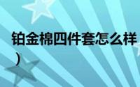 铂金棉四件套怎么样（铂金棉四件套是纯棉吗）