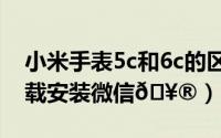 小米手表5c和6c的区别（小米手表6c如何下载安装微信