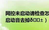 网控未启动请检查怎么去掉（猫耳fm如何将启动音去掉