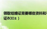 领取结婚证需要哪些资料和手续（支付宝怎么领取电子结婚证