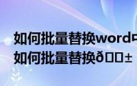 如何批量替换word中的文字（飞书文档文字如何批量替换