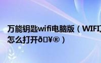 万能钥匙wifi电脑版（WIFI万能钥匙自动打开数据网络系统怎么打开