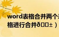 word表格合并两个表格（​Word如何将表格进行合并