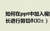 如何在ppt中加入视频（​PPT如何对视频时长进行剪切