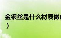 金银丝是什么材质做成的（金银丝是什么材质）