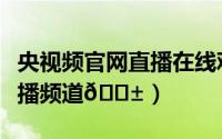 央视频官网直播在线观看（央视频如何观看直播频道