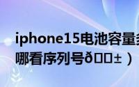 iphone15电池容量多少毫安（iphone15在哪看序列号