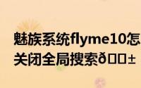 魅族系统flyme10怎么退回9（flyme10如何关闭全局搜索