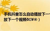 手机抖音怎么自动播放下一个视频（抖音电脑版怎么自动播放下一个视频