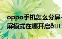 oppo手机怎么分屏一半一半（oppo手机分屏模式在哪开启