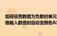 如何设置数值为负数时单元格变颜色（excel怎么设置单元格输入数值时自动变颜色