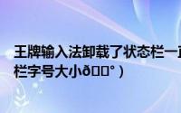 王牌输入法卸载了状态栏一直在（百度输入法如何调整状态栏字号大小