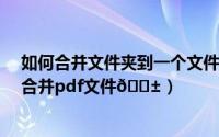 如何合并文件夹到一个文件夹里（Adobe Reader XI如何合并pdf文件