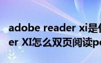 adobe reader xi是什么软件（Adobe Reader XI怎么双页阅读pdf