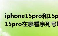 iphone15pro和15promax的区别（iphone15pro在哪看序列号