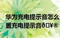 华为充电提示音怎么设置（iphone15怎么设置充电提示音