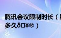 腾讯会议限制时长（腾讯会议免费版会议限时多久