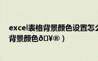 excel表格背景颜色设置怎么换为白色（ACDSee在哪设置背景颜色