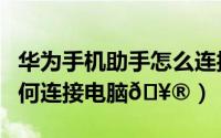 华为手机助手怎么连接电脑（华为手机助手如何连接电脑