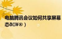 电脑腾讯会议如何共享屏幕（腾讯会议如何进入屏幕共享状态