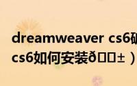 dreamweaver cs6破解版（Dreamweaver cs6如何安装