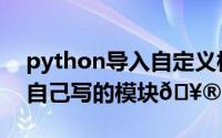 python导入自定义模块（python怎么导入自己写的模块