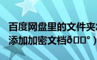 百度网盘里的文件夹怎么加密（115网盘怎么添加加密文档