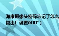 海康摄像头密码忘记了怎么恢复出厂设置（iqoo12怎么恢复出厂设置